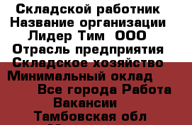 Складской работник › Название организации ­ Лидер Тим, ООО › Отрасль предприятия ­ Складское хозяйство › Минимальный оклад ­ 32 000 - Все города Работа » Вакансии   . Тамбовская обл.,Моршанск г.